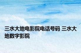 三水大地电影院电话号码 三水大地数字影院 