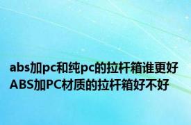 abs加pc和纯pc的拉杆箱谁更好 ABS加PC材质的拉杆箱好不好