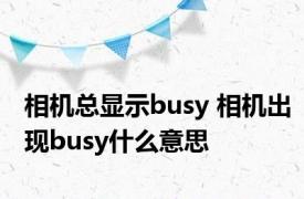 相机总显示busy 相机出现busy什么意思