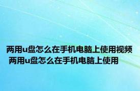 两用u盘怎么在手机电脑上使用视频 两用u盘怎么在手机电脑上使用