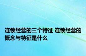 连锁经营的三个特征 连锁经营的概念与特征是什么