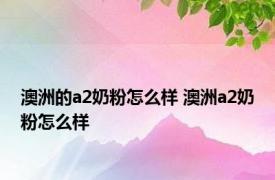 澳洲的a2奶粉怎么样 澳洲a2奶粉怎么样 