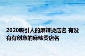 2020吸引人的麻辣烫店名 有没有有创意的麻辣烫店名