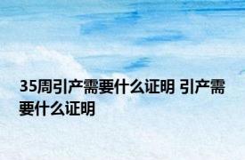 35周引产需要什么证明 引产需要什么证明 