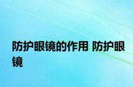 防护眼镜的作用 防护眼镜 