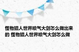 怪物猎人世界喷气大剑怎么做出来的 怪物猎人世界喷气大剑怎么做