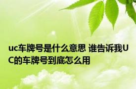 uc车牌号是什么意思 谁告诉我UC的车牌号到底怎么用