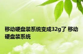 移动硬盘装系统变成32g了 移动硬盘装系统 