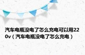 汽车电瓶没电了怎么充电可以用220v（汽车电瓶没电了怎么充电）