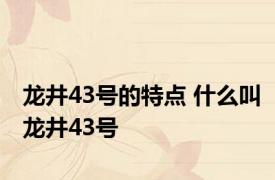 龙井43号的特点 什么叫龙井43号