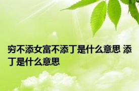 穷不添女富不添丁是什么意思 添丁是什么意思 