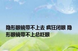 隐形眼镜带不上去 疯狂闭眼 隐形眼镜带不上总眨眼 