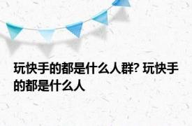 玩快手的都是什么人群? 玩快手的都是什么人 