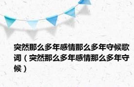 突然那么多年感情那么多年守候歌词（突然那么多年感情那么多年守候）