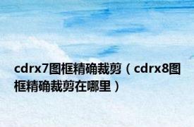 cdrx7图框精确裁剪（cdrx8图框精确裁剪在哪里）