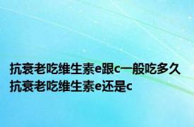 抗衰老吃维生素e跟c一般吃多久 抗衰老吃维生素e还是c 