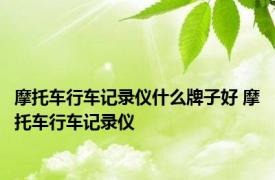 摩托车行车记录仪什么牌子好 摩托车行车记录仪 