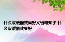 什么取暖器效果好又省电知乎 什么取暖器效果好 