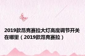 2019款昂克赛拉大灯高度调节开关在哪里（2019款昂克赛拉）