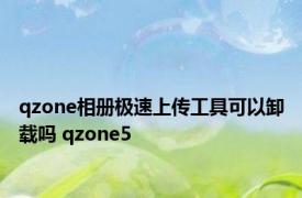 qzone相册极速上传工具可以卸载吗 qzone5 