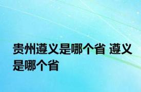 贵州遵义是哪个省 遵义是哪个省