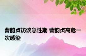 曹韵贞访谈急性期 曹韵贞高危一次感染 