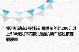 货运机动车超过核定载质量的处200元以上500元以下罚款 货运机动车超过核定载质量 