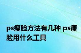 ps瘦脸方法有几种 ps瘦脸用什么工具