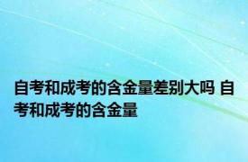 自考和成考的含金量差别大吗 自考和成考的含金量 