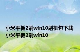 小米平板2刷win10刷机包下载 小米平板2刷win10 