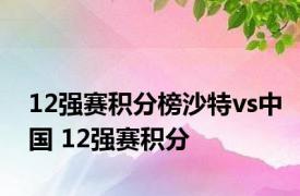 12强赛积分榜沙特vs中国 12强赛积分 