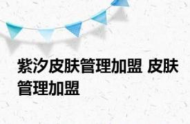 紫汐皮肤管理加盟 皮肤管理加盟 