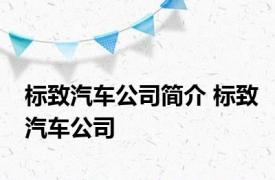 标致汽车公司简介 标致汽车公司 