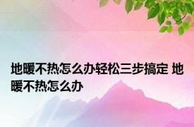 地暖不热怎么办轻松三步搞定 地暖不热怎么办 