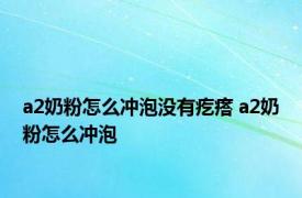 a2奶粉怎么冲泡没有疙瘩 a2奶粉怎么冲泡 