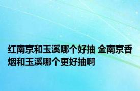 红南京和玉溪哪个好抽 金南京香烟和玉溪哪个更好抽啊