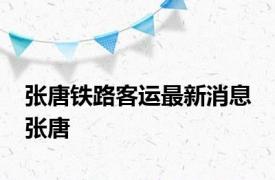 张唐铁路客运最新消息 张唐 