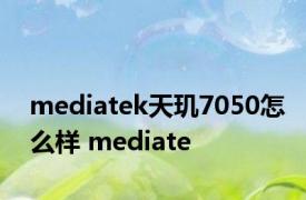 mediatek天玑7050怎么样 mediate 