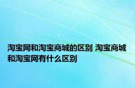 淘宝网和淘宝商城的区别 淘宝商城和淘宝网有什么区别 