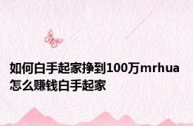 如何白手起家挣到100万mrhua 怎么赚钱白手起家 