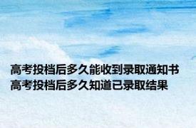 高考投档后多久能收到录取通知书 高考投档后多久知道已录取结果