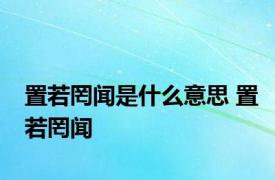 置若罔闻是什么意思 置若罔闻 