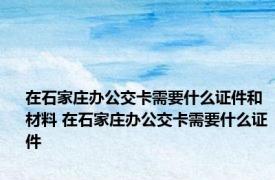 在石家庄办公交卡需要什么证件和材料 在石家庄办公交卡需要什么证件