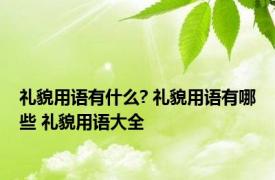 礼貌用语有什么? 礼貌用语有哪些 礼貌用语大全