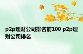 p2p理财公司排名前100 p2p理财公司排名 