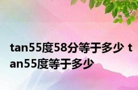 tan55度58分等于多少 tan55度等于多少 