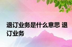 退订业务是什么意思 退订业务 