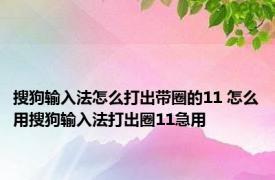 搜狗输入法怎么打出带圈的11 怎么用搜狗输入法打出圈11急用