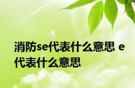 消防se代表什么意思 e代表什么意思