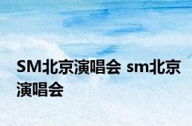 SM北京演唱会 sm北京演唱会 